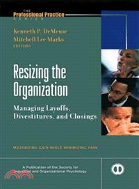 Resizing the Organization: Managing Layoffs, Divestitures, and Closings : Maximizing Gain While Minimizing Pain