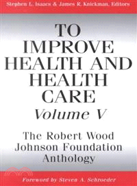 To Improve Health And Health Care, Volume V: The Robert Wood Johnson Foundation Anthology (2002)