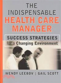 THE INDISPENSABLE HEALTH CARE MANAGER：SUCCESS STRATEGIES FOR A CHANGING ENVIRONMENT