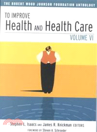 TO IMPROVE HEALTH AND HEALTH CARE, VOLUME VI：THE ROBERT WOOD JOHNSON FOUNDATION ANTHOLOGY(2003)