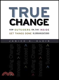 TRUE CHANGE：HOW OUTSIDERS ON THE INSIDE GET THINGS DONE IN ORGANIZATIONS