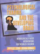 Psychological Trauma and the Developing Brain: Neurologically Based Interventions for Troubled Children
