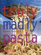 Truly, Madly Pasta: The Ultimate Book for Pasta Lovers