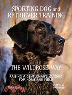 Sporting Dog and Retriever Training The Wildrose Way ─ Raising a Gentleman's Gundog for Home and Field
