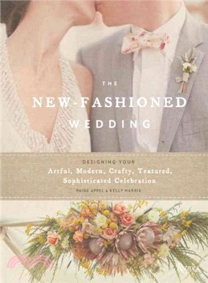 The New-Fashioned Wedding ─ Designing Your Artful, Modern, Crafty, Textured, Sophisticated Celebration