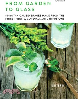 From Garden to Glass: 80 Botanical Beverages Made from the Finest Fruits, Cordials, and Infusions