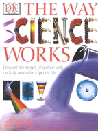 The Way Science Works ─ Discover the Secrets of Science With Exciting, Accessible Experiments