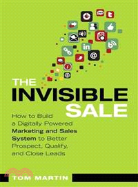 The Invisible Sale ─ How to Build a Digitally Powered Marketing and Sales System to Better Prospect, Qualify and Close Leads