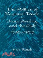 The Politics of Regional Trade in Iraq, Arabia and the Gulf, 1745-1900