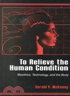 To Relieve the Human Condition: Bioethics, Technology, and the Body