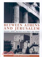 Between Athens and Jerusalem: Philosophy, Prophecy, and Politics in Leo Strauss's Early Thought