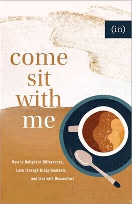 Come Sit with Me: How to Delight in Differences, Love Through Disagreements, and Live with Discomfort