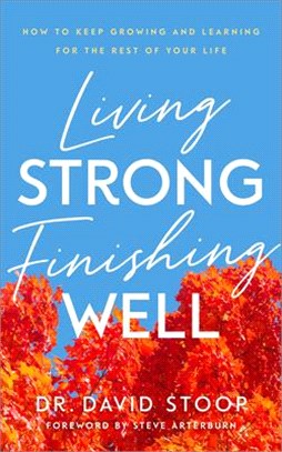 Living Strong, Finishing Well: How to Keep Growing and Learning for the Rest of Your Life