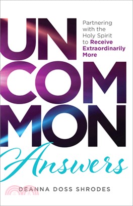 Uncommon Answers: Partnering with the Holy Spirit to Receive Extraordinarily More