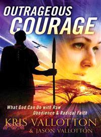 Outrageous Courage ─ What God Can Do with Raw Obedience and Radical Faith
