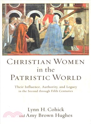 Christian Women in the Patristic World ─ Their Influence, Authority, and Legacy in the Second Through Fifth Centuries