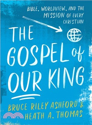 The Gospel of Our King ― Bible, Worldview, and the Mission of Every Christian