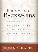 Praying Backwards: Transform Your Prayer Life By Beginning In Jesus' Name