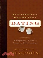 What Women Wish You Knew About Dating: A Single Guy's Guide to Romantic Relationships