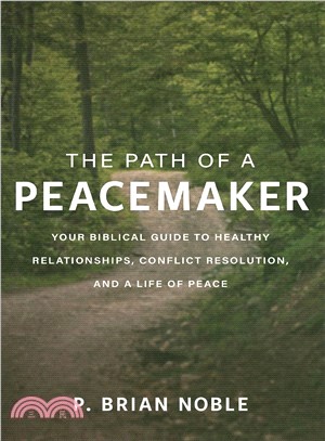 The Path of a Peacemaker ― Your Biblical Guide to Healthy Relationships, Conflict Resolution, and a Life of Peace