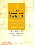 The Divorce of Lothar II: Christian Marriage and Political Power in the Carolingian World