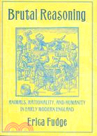 Brutal Reasoning: Animals, Rationality, And Humanity in Early Modern England
