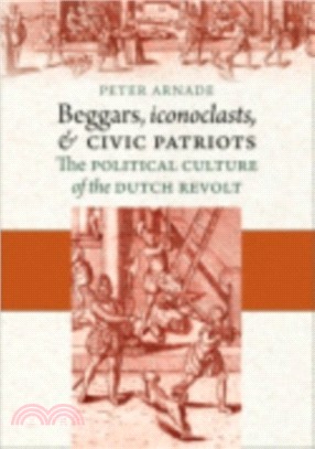 Beggars, Iconoclasts, and Civic Patriots：The Political Culture of the Dutch Revolt