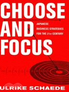 Choose and Focus: Japanese Business Strategies for the 21st Century
