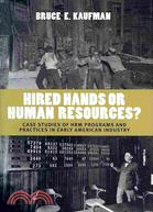 Hired Hands or Human Resources?: Case Studies of HRM Programs and Practices in Early American Industry