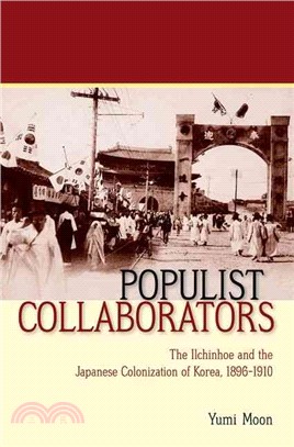 Populist Collaborators ― The Ilchinhoe and the Japanese Colonization of Korea, 1896-1910