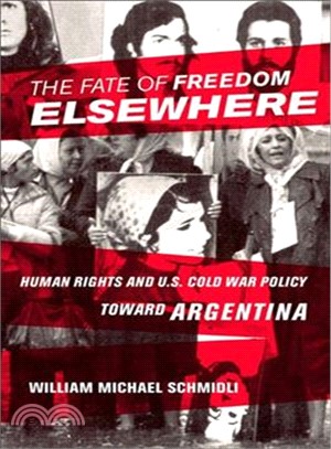 The Fate of Freedom Elsewhere ― Human Rights and U.s. Cold War Policy Toward Argentina