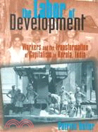 The Labor of Development: Workers and the Transformation of Capitalism in Kerala, India