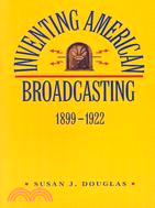 Inventing American Broadcasting 1899-1922