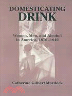 Domesticating Drink ─ Women, Men, and Alcohol in America, 1870-1940