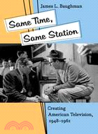 Same Time, Same Station ─ Creating American Television, 1948?961