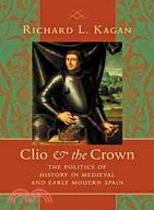 Clio & the Crown ─ The Politics of History in Medieval and Early Modern Spain