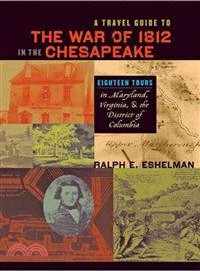 A Travel Guide to the War of 1812 in the Chesapeake ─ Eighteen Tours in Maryland, Virginia, and the District of Columbia