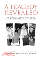 A Tragedy Revealed: The Story Of Italian Population of Istria, Dalmatia, and Venezia Giulia, 1943-1956