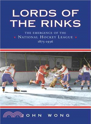 Lords of the Rinks—The Emergence of the National Hockey League, 1875-1936