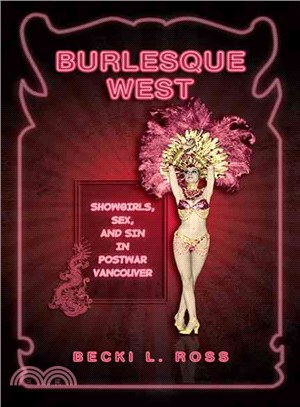 Burlesque West: Showgirls, Sex and Sin in Postwar Vancouver