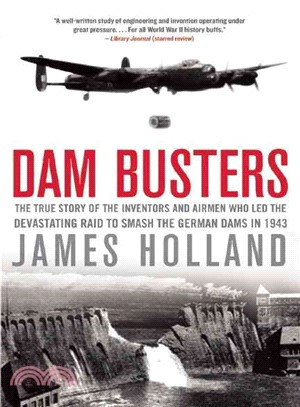 Dam Busters ─ The True Story of the Inventors and Airmen Who Led the Devastating Raid to Smash the German Dams in 1943
