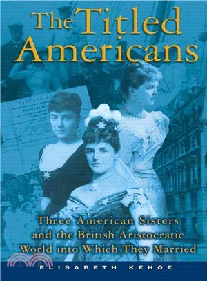 The Titled Americans ─ Three American Sisters And the British Aristocratic World into Which They Married