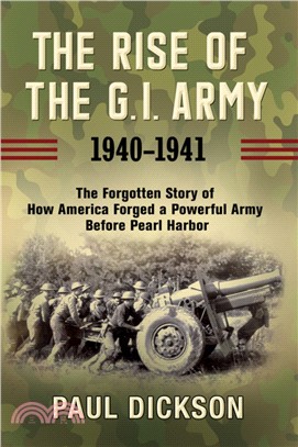 The Rise of the G.i. Army 1940-1941 ― The Forgotten Story of How America Forged a Powerful Army Before Pearl Harbor
