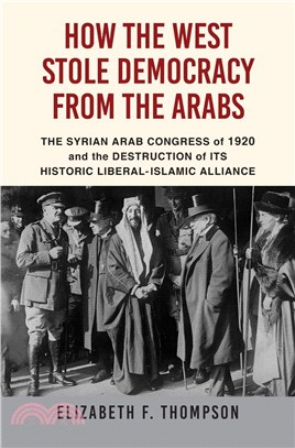 How the West Stole Democracy from the Arabs ― The Arab Congress of 1920, the Destruction of the Syrian State, and the Rise of Anti-liberal Islamism