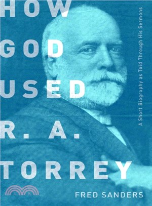 How God Used R.A. Torrey ─ A Short Biography As Told Through His Sermons