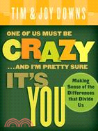 One of Us Must Be Crazy...and I'm Pretty Sure It's You: Making Sense of the Differences That Divide Us