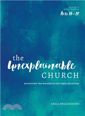 The Unexplainable Church ─ Reigniting the Mission of the Earlly Believers: A 10-Week Bible Study of Acts 13-28