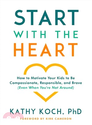 Start With the Heart ― How to Motivate Your Kids to Be Compassionate, Responsible, and Brave Even When You're Not Around