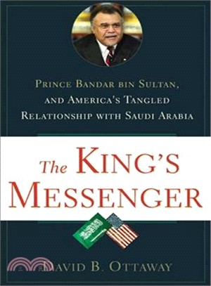 The King's Messenger: Prince Bandar Bin Sultan and America's Tangled Relationship