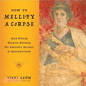 How to Mellify a Corpse: And Other Human Stories of Ancient Science & Superstition